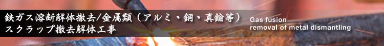 鉄ガス溶断解体・金属類（アルミ・銅・真鍮等）スクラップ撤去解体工事